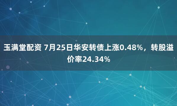 玉满堂配资 7月25日华安转债上涨0.48%,转股溢价率24.34%