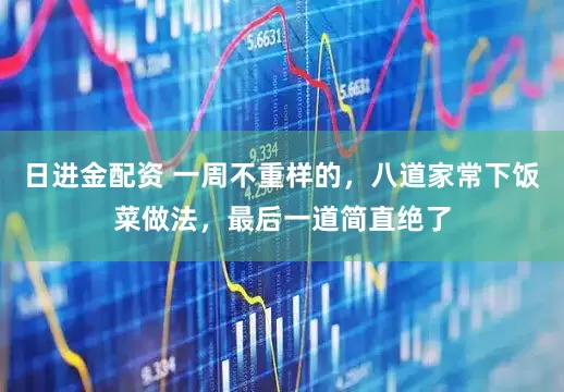 日进金配资 一周不重样的，八道家常下饭菜做法，最后一道简直绝了