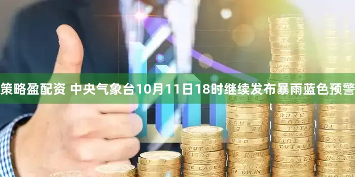 策略盈配资 中央气象台10月11日18时继续发布暴雨蓝色预警