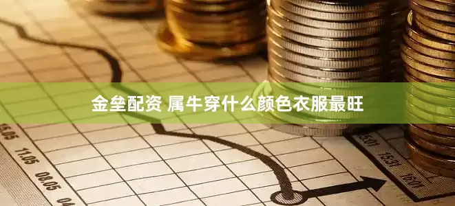 金垒配资 属牛穿什么颜色衣服最旺