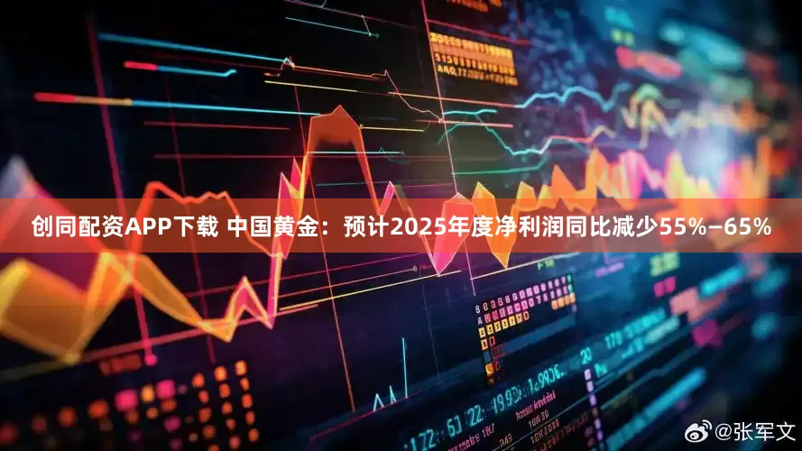 创同配资APP下载 中国黄金：预计2025年度净利润同比减少55%—65%