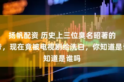 扬帆配资 历史上三位臭名昭著的皇帝，现在竟被电视剧给洗白，你知道是谁吗