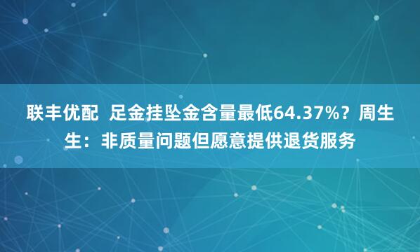 联丰优配  足金挂坠金含量最低64.37%？周生生：非质量问题但愿意提供退货服务